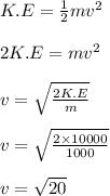 K.E = \frac{1}{2} mv^2\\\\2K.E =mv^2\\\\v = \sqrt{\frac{2K.E}{m} } \\\\v = \sqrt{\frac{2\times 10000}{1000}} \\\\v = \sqrt{20}