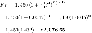 FV=1,450\left(1+ \frac{0.054}{12} \right)^{6 \frac{2}{3} \times12} \\  \\ =1,450(1+0.0045)^{80}=1,450(1.0045)^{80} \\  \\ =1,450(1.432)=\bold{\$2,076.65}