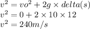 {v}^{2} = {vo}^{2} + 2g \times delta(s) \\ {v}^{2} = 0 + 2 \times 10 \times 12 \\ {v}^{2} = 240m/s