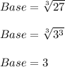 Base= \sqrt[3]{27}  \\  \\ &#10;Base= \sqrt[3]{3^{3} } \\  \\ &#10;Base=3