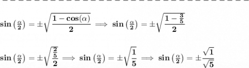 \bf -------------------------------\\\\&#10;sin\left(  \frac{\alpha}{2}\right)=\pm\sqrt{\cfrac{1-cos(\alpha)}{2}}\implies sin\left(  \frac{\alpha}{2}\right)=\pm\sqrt{\cfrac{1-\frac{3}{5}}{2}}&#10;\\\\\\&#10;sin\left(  \frac{\alpha}{2}\right)=\pm\sqrt{\cfrac{\frac{2}{5}}{2}}\implies sin\left(  \frac{\alpha}{2}\right)=\pm\sqrt{\cfrac{1}{5}}\implies sin\left(  \frac{\alpha}{2}\right)=\pm\cfrac{\sqrt{1}}{\sqrt{5}}&#10;