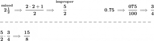 \bf \stackrel{mixed}{2\frac{1}{2}}\implies \cfrac{2\cdot 2+1}{2}\implies \stackrel{improper}{\cfrac{5}{2}}&#10;\qquad \qquad \qquad &#10;0.75\implies \cfrac{075}{100}\implies \cfrac{3}{4}\\\\&#10;-------------------------------\\\\&#10;\cfrac{5}{2}\cdot \cfrac{3}{4}\implies \cfrac{15}{8}&#10;