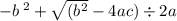 - b { \: }^{2} + \sqrt{(b { }^{2} } - 4ac) \div 2a