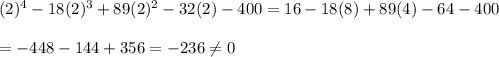 (2)^4-18(2)^3+89(2)^2-32(2)-400=16-18(8)+89(4)-64-400 \\  \\ =-448-144+356=-236\neq0