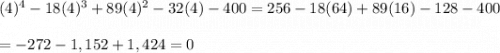(4)^4-18(4)^3+89(4)^2-32(4)-400=256-18(64)+89(16)-128-400 \\  \\ =-272-1,152+1,424=0