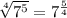 \sqrt[4]{7^5}=7^{\frac{5}{4}}