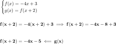 \bf \begin{cases}&#10;f(x)=-4x+3\\&#10;g(x)=f(x+2)&#10;\end{cases}&#10;\\\\\\&#10;f(x+2)=-4(x+2)+3\implies f(x+2)=-4x-8+3&#10;\\\\\\&#10;f(x+2)=-4x-5\impliedby g(x)