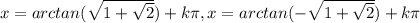 x=arctan(\sqrt{1+ \sqrt{2}})+k \pi ,x=arctan(-\sqrt{1+ \sqrt{2}})+k \pi