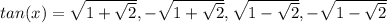 tan(x)=\sqrt{1+ \sqrt{2}},-\sqrt{1+ \sqrt{2}},\sqrt{1- \sqrt{2} },-\sqrt{1- \sqrt{2} }