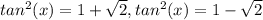 tan^2(x)=1+ \sqrt{2} ,tan^2(x)=1- \sqrt{2}