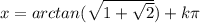 x=arctan(\sqrt{1+ \sqrt{2}})+k \pi