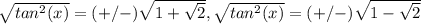 \sqrt{tan^2(x)} =(+/-) \sqrt{1+ \sqrt{2}} , \sqrt{tan^2(x)}= (+/-)\sqrt{1- \sqrt{2} }