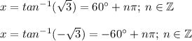 x = tan^{-1}(\sqrt{3}) = 60^\circ + n\pi ; \: n \in \mathbb Z\\\\x = tan^{-1}(-\sqrt{3}) = -60^\circ  + n\pi ; \: n \in \mathbb Z