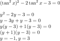 (\tan^2x)^2 -2\tan^2x -3 = 0\\\\y^2 - 2y - 3 = 0\\y-3y + y - 3 = 0\\y(y - 3) + 1(y-3) = 0\\(y+1)(y-3) = 0\\y = -1, y = 3