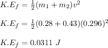 K.E_f = \frac{1}{2} (m_1 + m_2)v^2\\\\K.E_f =  \frac{1}{2} (0.28 + 0.43)(0.296)^2\\\\K.E_f = 0.0311 \ J