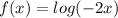 f(x) = log (-2x)