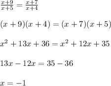 \frac{x+9}{x+5}= \frac{x+7}{x+4}\\&#10;\\&#10;(x+9)(x+4)=(x+7)(x+5)\\&#10;\\&#10;x^2+13x+36=x^2+12x+35\\&#10;\\&#10;13x-12x=35-36\\&#10;\\&#10;x=-1\\&#10;\\
