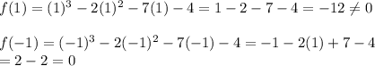 f(1)=(1)^3-2(1)^2-7(1)-4=1-2-7-4=-12\neq0 \\  \\ f(-1)=(-1)^3-2(-1)^2-7(-1)-4=-1-2(1)+7-4 \\ =2-2=0