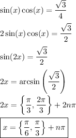 \sin(x)\cos(x)=\dfrac{\sqrt{3}}{4}\\\\2\sin(x)\cos(x)=\dfrac{\sqrt{3}}{2}\\\\\sin(2x)=\dfrac{\sqrt{3}}{2}\\\\2x=\arcsin\left( \dfrac{\sqrt{3}}{2} \right)\\\\2x=\left\{ \dfrac{\pi}{3},\dfrac{2\pi}{3}\right\}+2n\pi\\\\\boxed{x=\left\{ \dfrac{\pi}{6},\dfrac{\pi}{3}\right\}+n\pi}