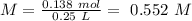 M=\frac{0.138~mol}{0.25~L}=~0.552~M