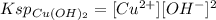 Ksp_{Cu(OH)_{2}} = [Cu^{2+}][OH^{-}]^{2}