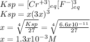 Ksp=[Cr^{+3} ]_{eq} [F^{-} ]_{eq} ^{3} \\Ksp=x(3x)^{3}  \\x=\sqrt[4]{\frac{Ksp}{27}} =\sqrt[4]{\frac{6.6x10^{-11} }{27}}\\x=1.3x10^{-3}M