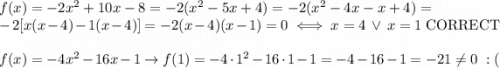 f(x)=-2x^2+10x-8=-2(x^2-5x+4)=-2(x^2-4x-x+4)=\\-2[x(x-4)-1(x-4)]=-2(x-4)(x-1)=0\iff x=4\ \vee\ x=1\ \text{CORRECT}\\\\f(x)=-4x^2-16x-1\to f(1)=-4\cdot1^2-16\cdot1-1=-4-16-1=-21\neq0\ :(