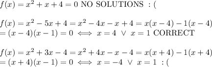 f(x)=x^2+x+4=0\ \text{NO SOLUTIONS}\ :(\\\\f(x)=x^2-5x+4=x^2-4x-x+4=x(x-4)-1(x-4)\\=(x-4)(x-1)=0\iff x=4\ \vee\ x=1\ \text{CORRECT}\\\\f(x)=x^2+3x-4=x^2+4x-x-4=x(x+4)-1(x+4)\\=(x+4)(x-1)=0\iff x=-4\ \vee\ x=1\ :(