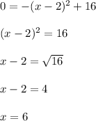 0=-(x-2)^{2}+16 \\  \\ &#10;(x-2)^{2}=16 \\  \\ &#10;x-2= \sqrt{16} \\  \\ &#10;x-2=4 \\  \\ &#10;x=6