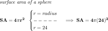 \bf \textit{surface area of a sphere}\\\\&#10;SA=4\pi r^2~~&#10;\begin{cases}&#10;r=radius\\&#10;-----\\&#10;r=24&#10;\end{cases}\implies SA=4\pi (24)^2