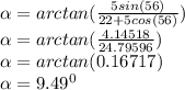 \alpha = arctan(\frac{5sin(56)}{22+5cos(56)})\\&#10;\alpha = arctan(\frac{4.14518}{24.79596})\\&#10;\alpha = arctan(0.16717)\\&#10;\alpha = 9.49^{0}