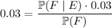 0.03=\dfrac{\mathbb P(F\mid E)\cdot0.03}{\mathbb P(F)}