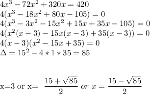 4x^3-72x^2+320x=420\\&#10;4(x^3-18x^2+80x-105)=0\\&#10;4(x^3-3x^2-15x^2+15x+35x-105)=0\\&#10;4(x^2(x-3)-15x(x-3)+35(x-3))=0\\&#10;4(x-3)(x^2-15x+35)=0\\&#10;\Delta=15^2-4*1*35=85\\\\&#10;&#10;x=3\ or\ x= \dfrac{15+ \sqrt{85}}{2} \ or\ x= \dfrac{15- \sqrt{85}}{2}
