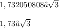 1,732050808 ≈ \sqrt{3} \\ \\ 1,73 ≈ \sqrt{3}