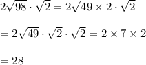 2 \sqrt{98} \cdot \sqrt{2} =2 \sqrt{49\times2} \cdot \sqrt{2}  \\  &#10;\\ =2 \sqrt{49} \cdot \sqrt{2} \cdot \sqrt{2} =2\times7\times2 \\  \\ &#10;=28