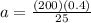 a= \frac{(200)(0.4)}{25}