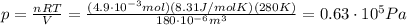 p= \frac{nRT}{V}= \frac{(4.9 \cdot 10^{-3} mol)(8.31 J/mol K)(280 K)}{180 \cdot 10^{-6} m^3}=0.63 \cdot 10^5 Pa