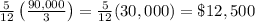 \frac{5}{12} \left( \frac{90,000}{3} \right)= \frac{5}{12} (30,000)=\$12,500