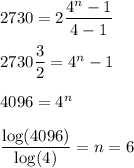 2730=2\dfrac{4^{n}-1}{4-1}\\\\2730\dfrac{3}{2}=4^{n}-1\\\\4096=4^{n}\\\\\dfrac{\log(4096)}{\log(4)}=n=6
