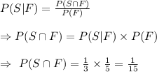 P(S|F)=\frac{P(S\cap F)}{P(F)}\\\\\Rightarrow P(S\cap F)=P(S|F)\times P(F)\\\\\Rightarrow\ P(S\cap F)=\frac{1}{3}\times \frac{1}{5}=\frac{1}{15}