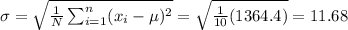 \sigma=\sqrt{\frac{1}{N}\sum_{i=1}^n(x_i-\mu )^2}=\sqrt{\frac{1}{10}(1364.4)}=11.68