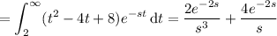 =\displaystyle\int_2^\infty(t^2-4t+8)e^{-st}\,\mathrm dt=\frac{2e^{-2s}}{s^3}+\frac{4e^{-2s}}s