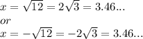 x =  \sqrt{12} = 2 \sqrt{3} = 3.46...  \\or\\ x = - \sqrt{12} = -2 \sqrt{3} =3.46...