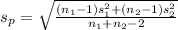 s_{p} = \sqrt{\frac{(n_{1}-1)s^{2}_{1}+(n_{2}-1)s^{2}_{2}}{n_{1}+n_{2}-2} }