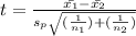 t=\frac{\bar{x_{1}}-\bar{x_{2}}}{s_{p}\sqrt{(\frac{1}{n_{1}})+(\frac{1}{n_{2}})}}