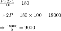 \frac{P\times2\times1}{100} =180 \\  \\ \Rightarrow2P=180\times100=18000 \\  \\ \Rightarrow \frac{18000}{2} =9000