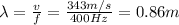 \lambda =  \frac{v}{f}= \frac{343 m/s}{400 Hz}=0.86 m