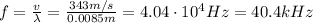 f= \frac{v}{\lambda}= \frac{343 m/s}{0.0085 m}=  4.04 \cdot 10^4 Hz=40.4 kHz