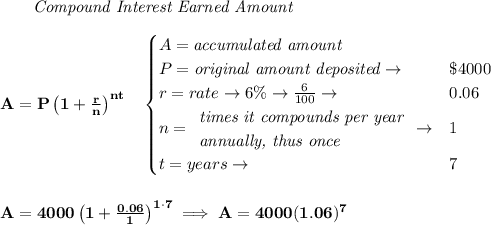 \bf ~~~~~~ \textit{Compound Interest Earned Amount}&#10;\\\\&#10;A=P\left(1+\frac{r}{n}\right)^{nt}&#10;\quad &#10;\begin{cases}&#10;A=\textit{accumulated amount}\\&#10;P=\textit{original amount deposited}\to &\$4000\\&#10;r=rate\to 6\%\to \frac{6}{100}\to &0.06\\&#10;n=&#10;\begin{array}{llll}&#10;\textit{times it compounds per year}\\&#10;\textit{annually, thus once}&#10;\end{array}\to &1\\&#10;t=years\to &7&#10;\end{cases}&#10;\\\\\\&#10;A=4000\left(1+\frac{0.06}{1}\right)^{1\cdot 7}\implies A=4000(1.06)^7