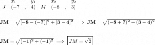 \bf \begin{array}{lllll}&#10;&x_1&y_1&x_2&y_2\\&#10;%  (a,b)&#10;J&({{ -7}}\quad ,&{{ 4}})\quad &#10;%  (c,d)&#10;M&({{ -8}}\quad ,&{{ 3}})&#10;\end{array}\qquad &#10;%  distance value&#10;\\\\\\&#10;JM=\sqrt{[-8-(-7)]^2+[3-4]^2}\implies JM=\sqrt{(-8+7)^2+(3-4)^2}&#10;\\\\\\&#10;JM=\sqrt{(-1)^2+(-1)^2}\implies \boxed{JM=\sqrt{2}}